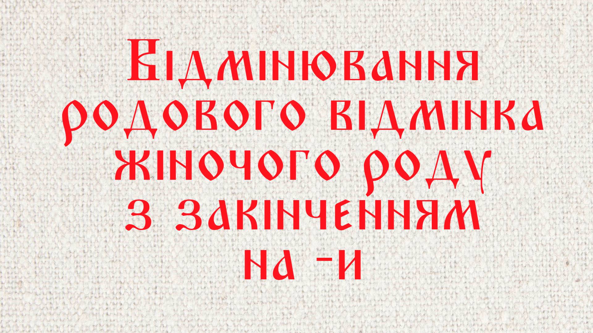 Відмінювання родового відмінка жіночого роду з закінченням на -и