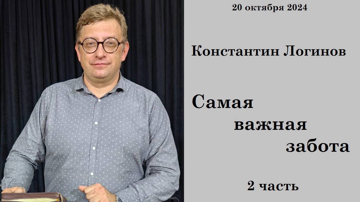 20.10.2024 К.Логинов Самая важная забота 2 часть