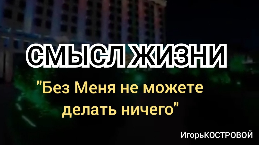 СМЫСЛ ЖИЗНИ | "Без Меня не можете делать ничего" ИгорьКОСТРОВОЙ