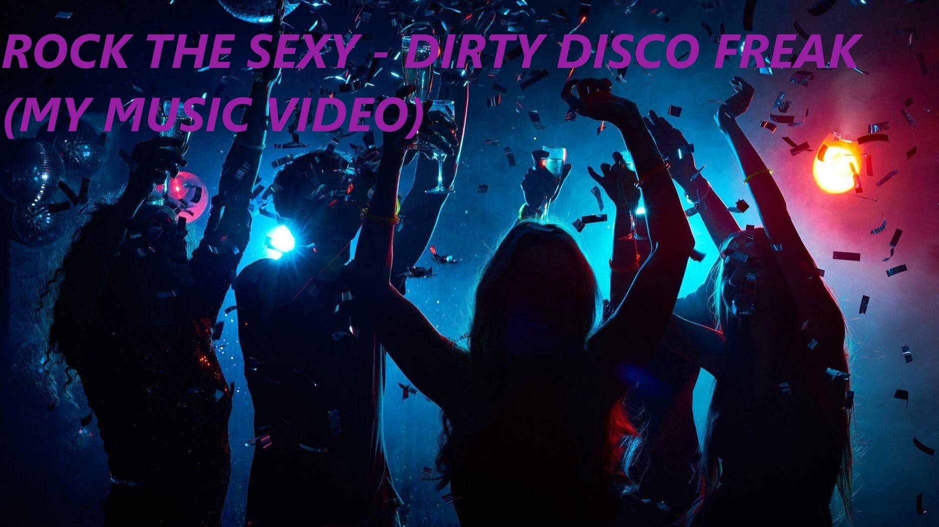 Rock the Sexy - Dirty Disco Freak (My Music Video)