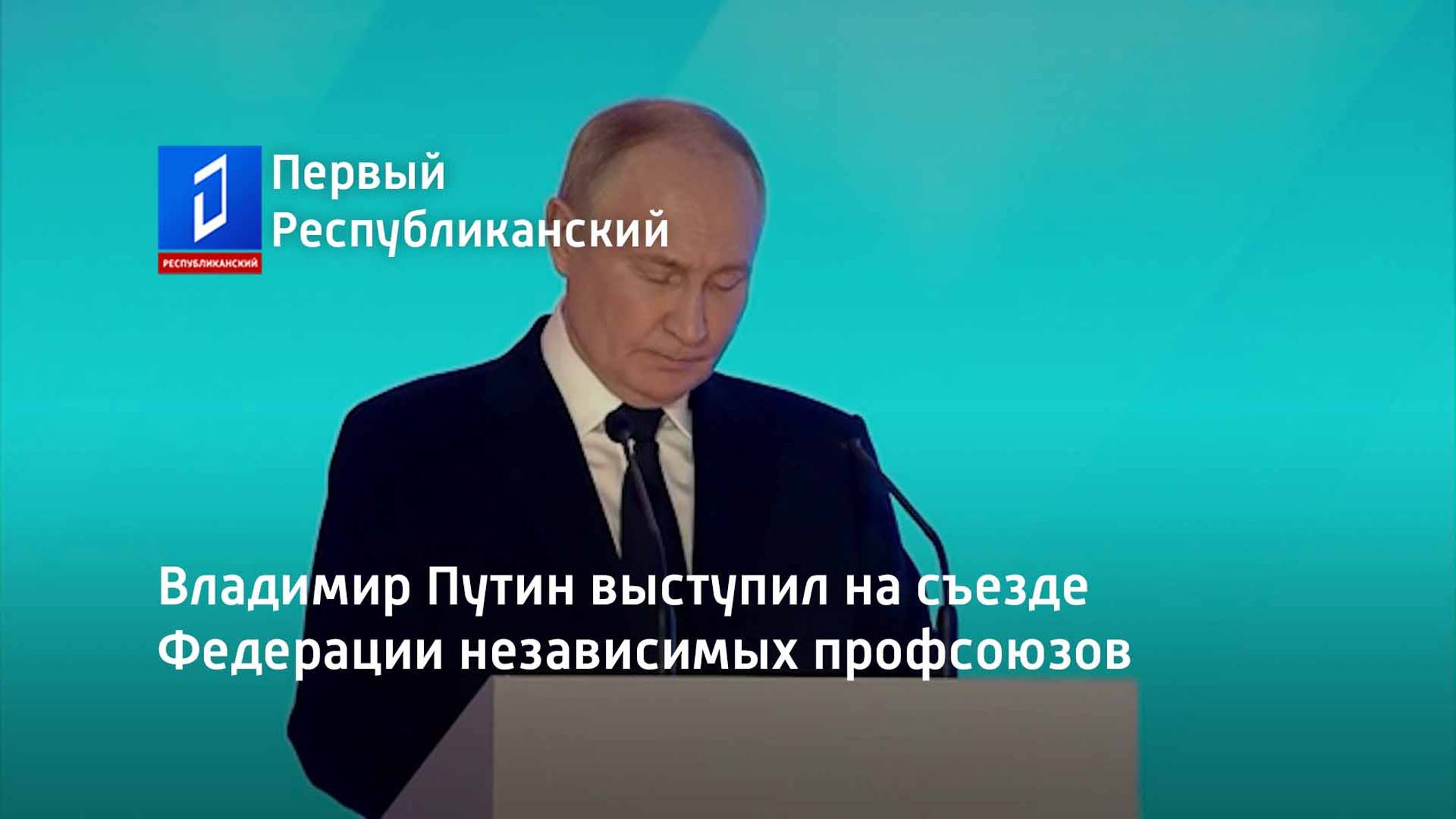 Владимир Путин выступил на съезде Федерации независимых профсоюзов