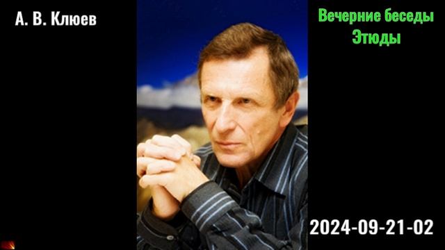 11. А. В. Клюев - Вечерние беседы. 2024. 09. 21. 02. 02. Этюды