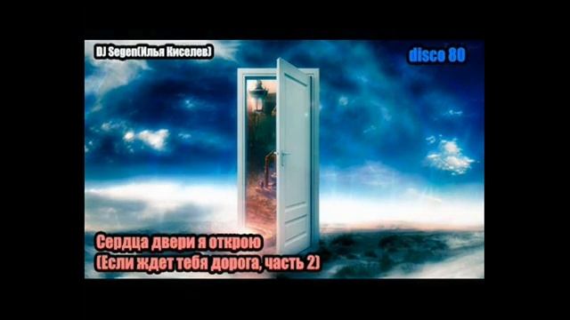 DJ Segen(Илья Киселев) Сердца двери я открою(Если ждет тебя дорога, часть 2)