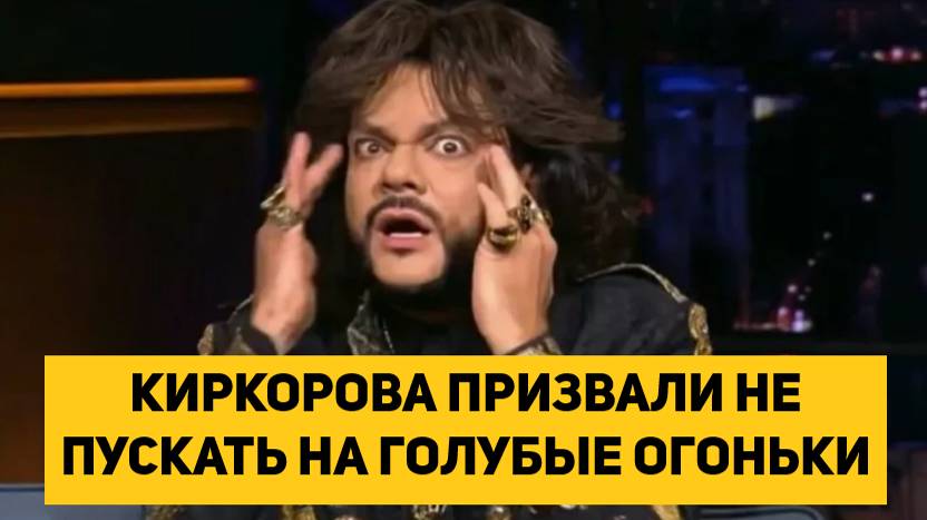 КИРКОРОВА ПРИЗВАЛИ НЕ ПУСКАТЬ НА ГОЛУБЫЕ ОГОНЬКИ