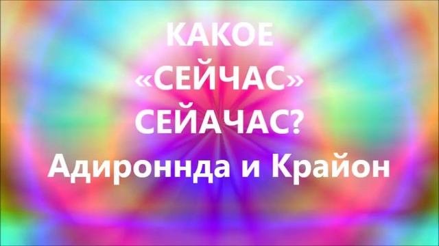 КАКОЕ  «СЕЙЧАС»  СЕЙАЧАС?  Ченнелинг  Адироннда и Крайон