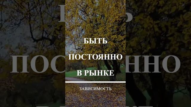 Зависимость быть постоянно в рынке.