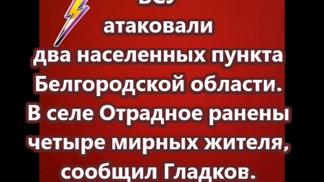 ВСУ атаковали два населенных пункта Белгородской области. В селе Отрадное ранены четыре мирных жител