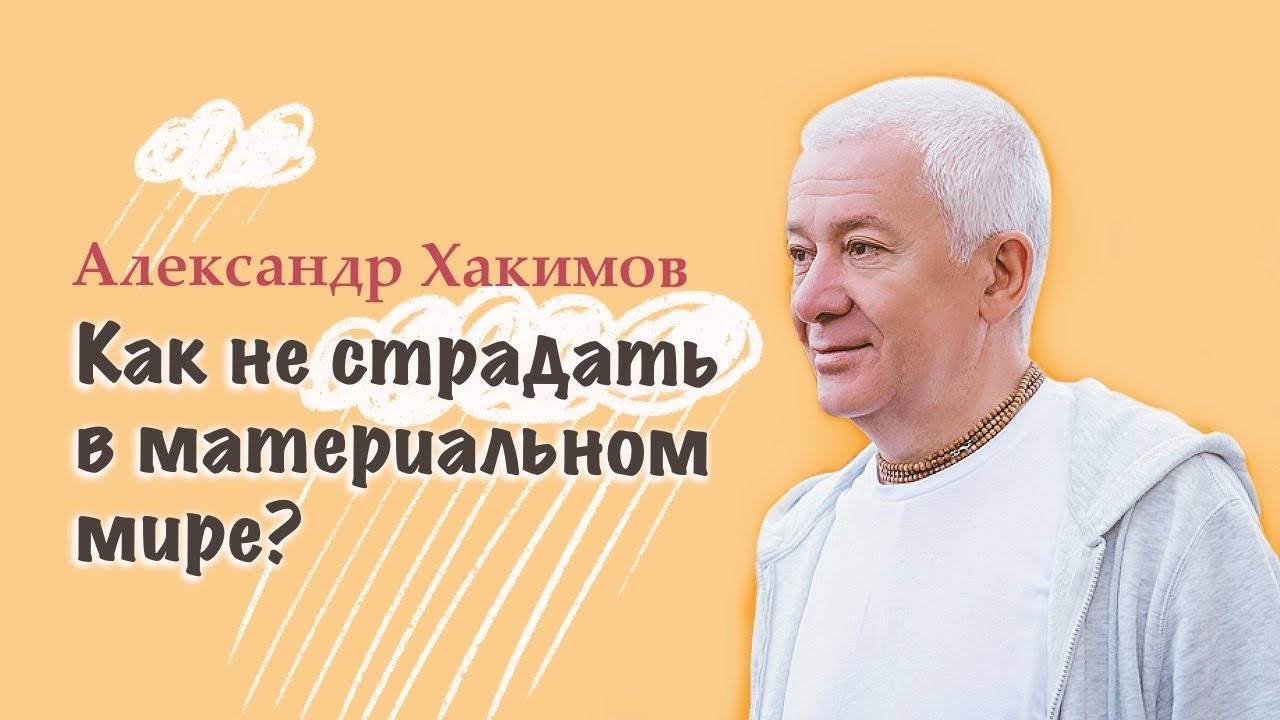 Как не страдать в материальном мире? - Александр Хакимов