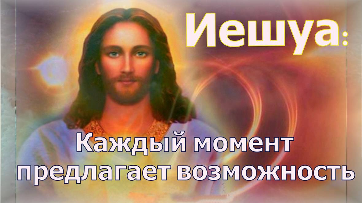 Иешуа: Каждый момент предлагает возможность