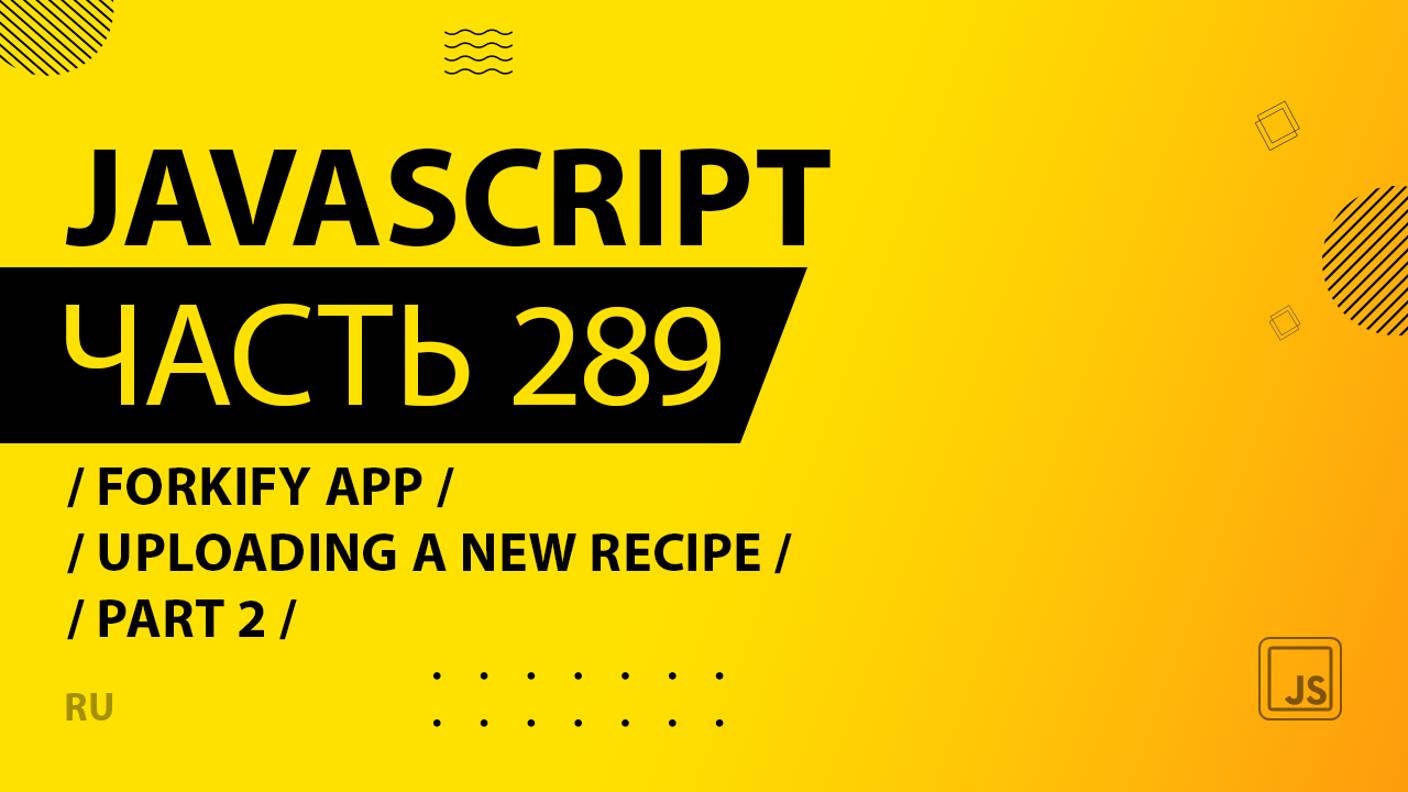 JavaScript - 289 - Forkify App - Uploading a New Recipe - Part 2