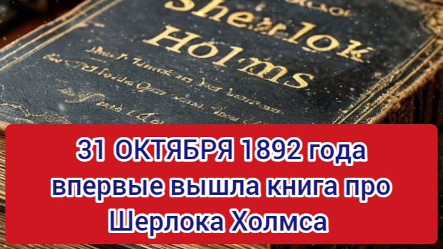 31 ОКТЯБРЯ  ДЕНЬ ВЫХОДА В СВЕТ КНИГИ О ШЕРЛОКЕ ХОМСЕ