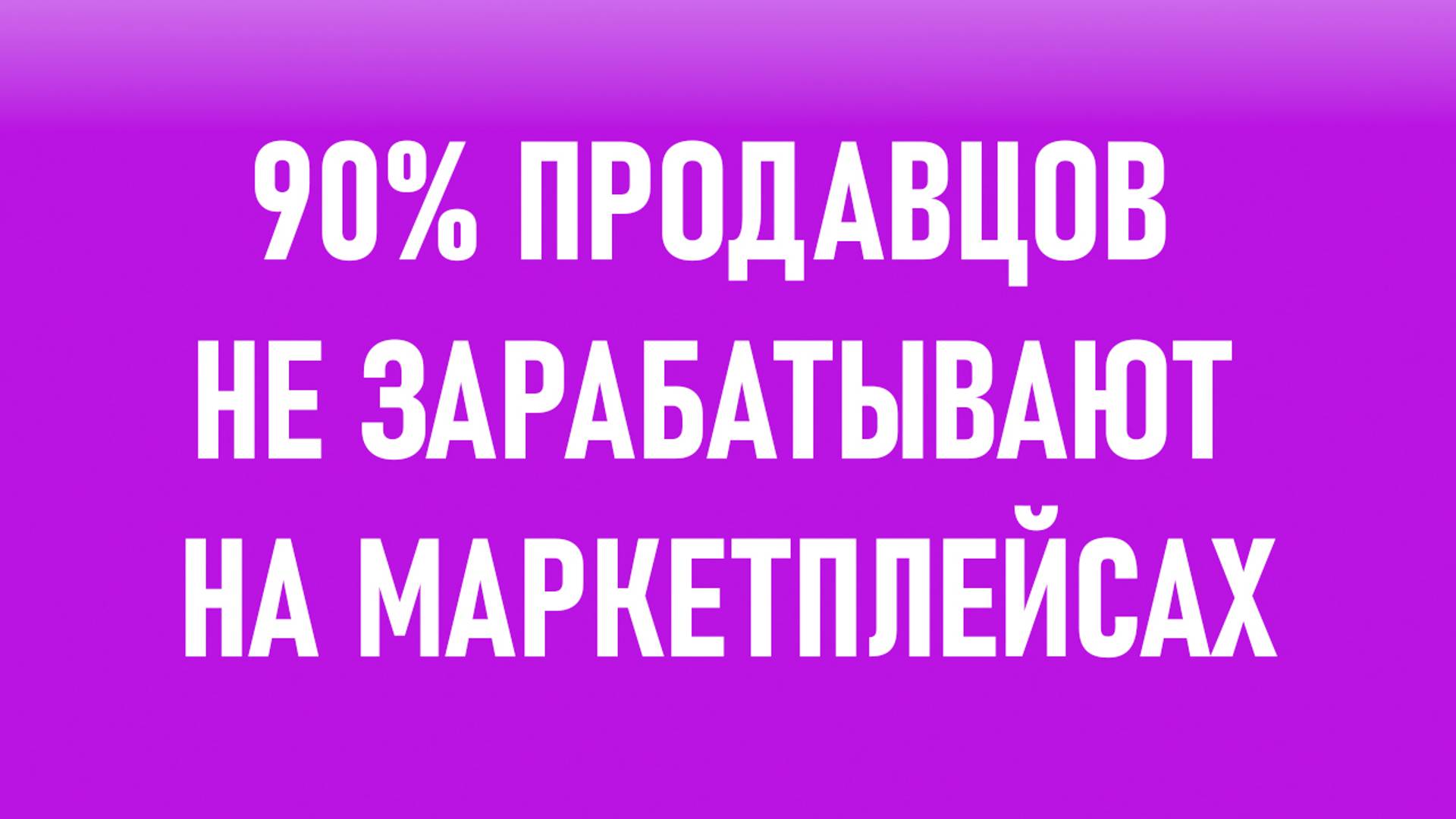 90% продавцов не зарабатывают на маркетплейсах, потому что не делают этого.