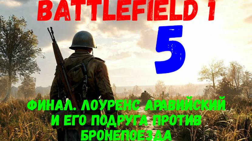 Прохождение Battlefield 1 #5. Финал. Лоуренс Аравийский и его подруга против бронепоезда.