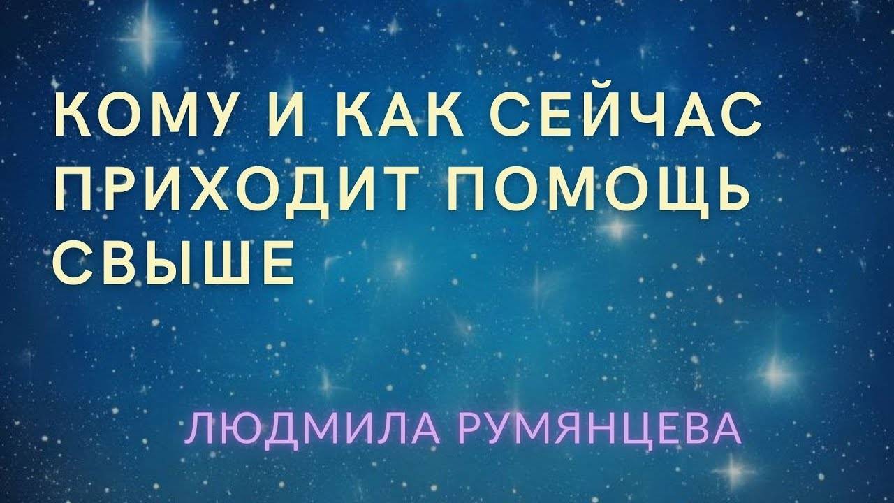 Кому и как сейчас приходит помощь свыше.  Людмила Румянцева