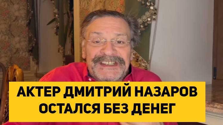 АКТЕР ДМИТРИЙ НАЗАРОВ ОСТАЛСЯ БЕЗ ДЕНЕГ