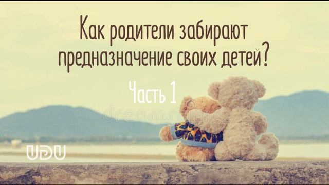 Как родители забирают предназначение у своих детей? Часть 1