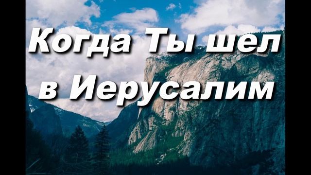 КОГДА ТЫ ШЕЛ В ИЕРУСАЛИМ