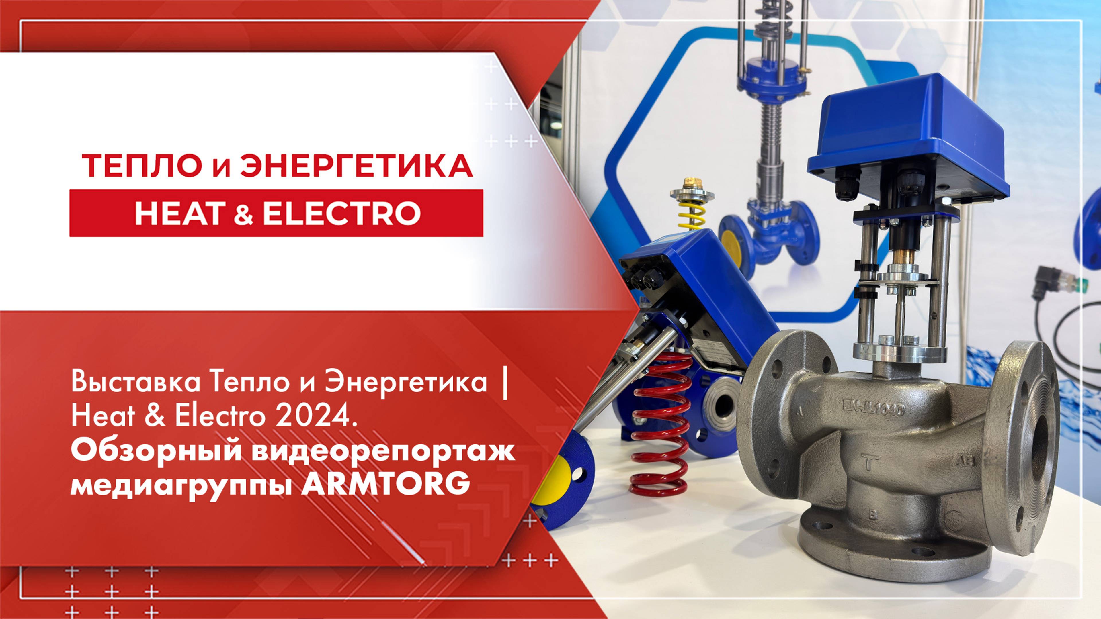 Выставка Тепло и Энергетика | Heat & Electro 2024. Обзорный видеорепортаж медиагруппы ARMTORG