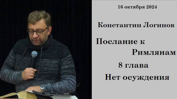 16.10.2024 К. Логинов Послание к Римлянам  8 глава Нет осуждения