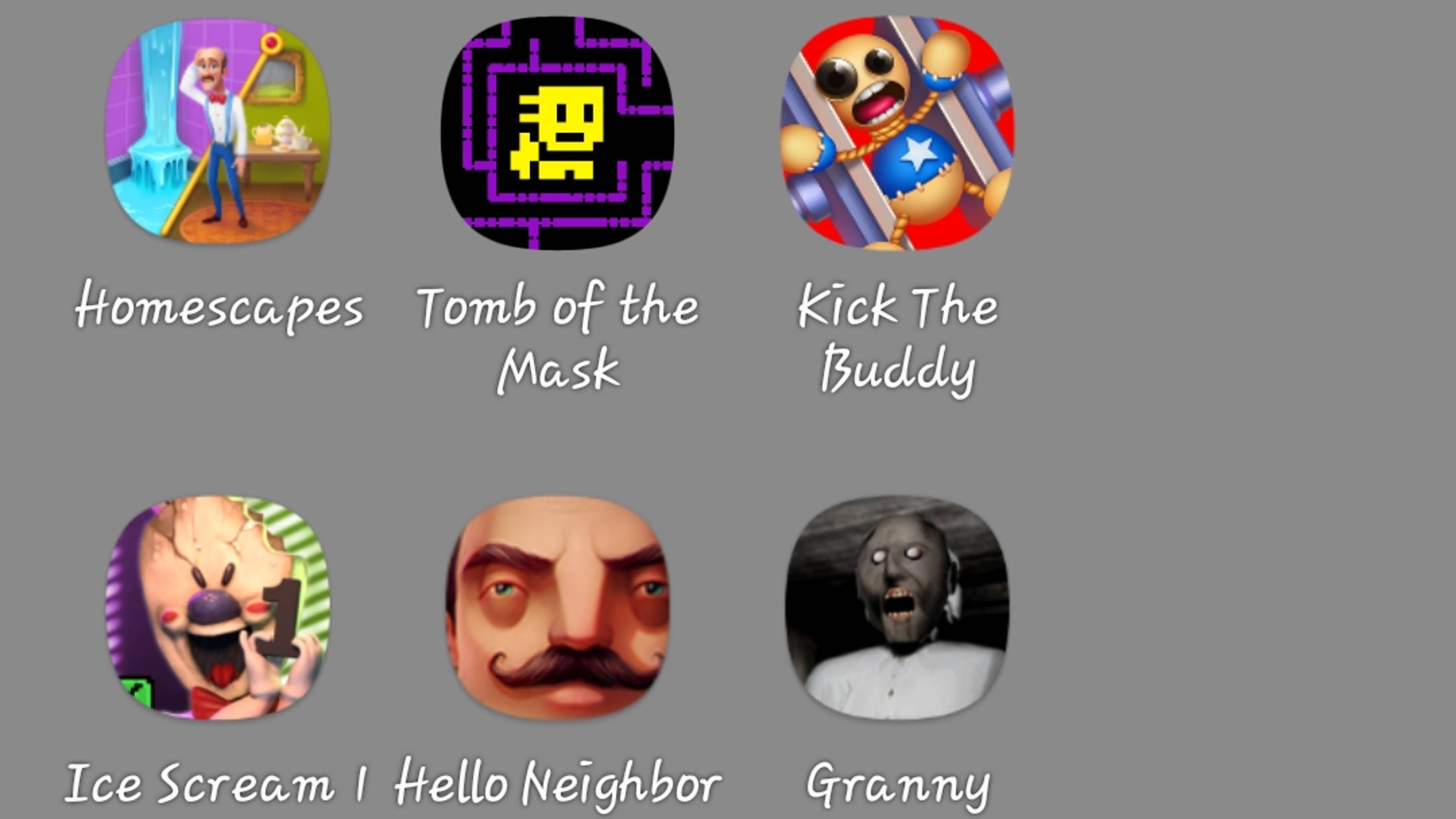 Homescapes,Tomb of the Mask,Kick the Buddy (это игра нас подвела),Ice cream 1,Hello Neighbor,Granny.