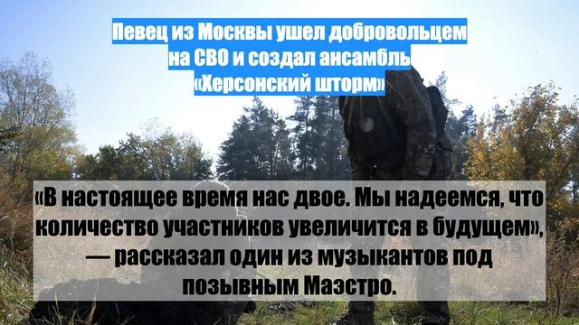 Певец из Москвы ушел добровольцем на СВО и создал ансамбль «Херсонский шторм»