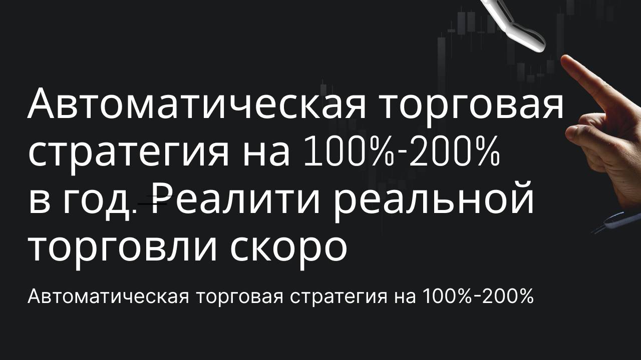 Автоматическая торговая стратегия на 100%-200% в год. Реалити реальной торговли скоро