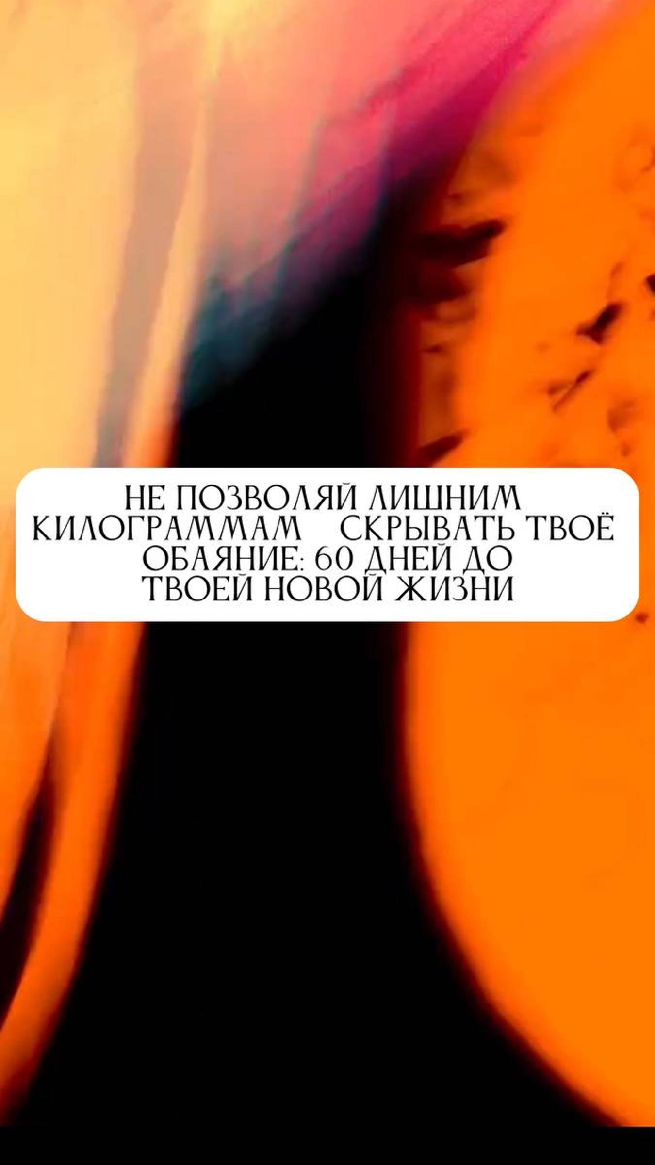 НЕ ПОЗВОЛЯЙ ЛИШНИМ
КИЛОГРАММАМ СКРЫВАТЬ ТВОЁ
ОБАЯНИЕ: 60 ДНЕИ ДО ТВОЕИ НОВОИ ЖИЗНИ.