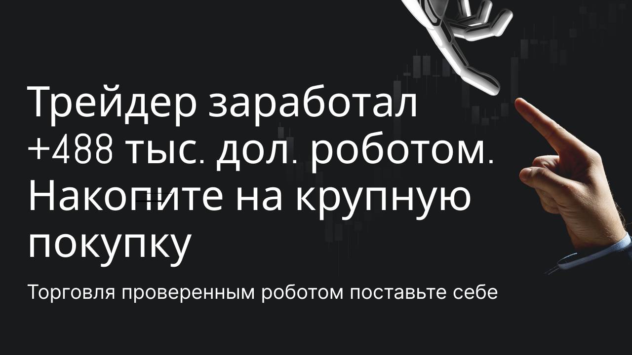 Трейдер заработал +488 тыс. дол. роботом. Накопите на крупную покупку