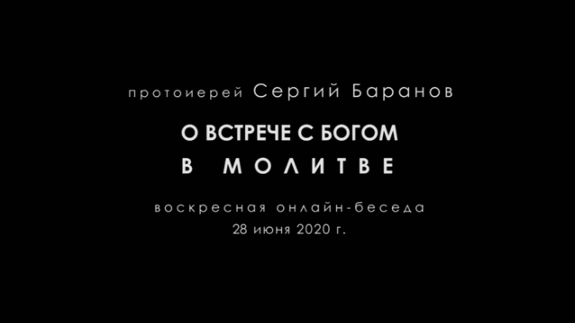 Протоиерей Сергий Баранов 2020 год. О встрече с Богом в молитве.  Из беседы 28.06.2020