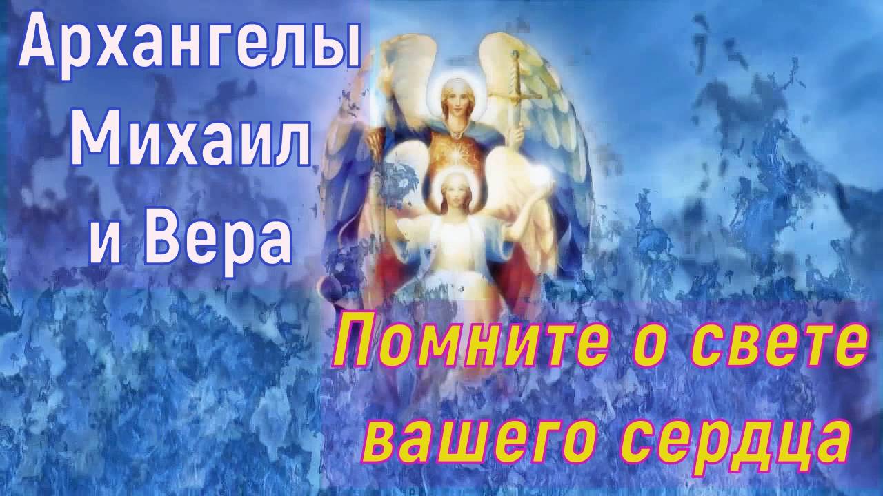 Архангелы Михаил и Вера :Помните о свете вашего сердца!