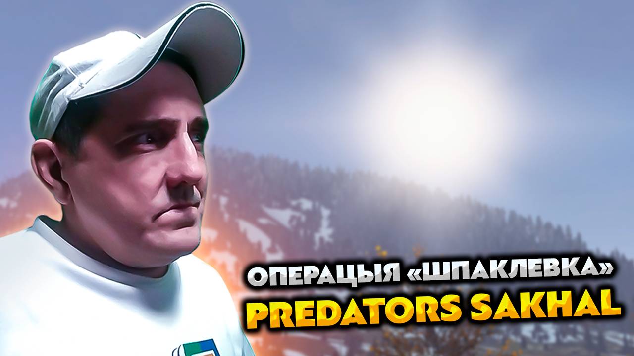 PREDATORS 💥 SAKHAL 💥 ОПЕРАЦИЯ "ШПАКЛЕВКА"