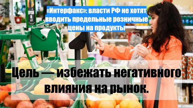 «Интерфакс»: власти РФ не хотят вводить предельные розничные цены на продукты