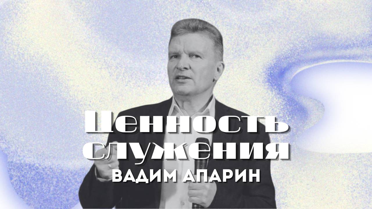 Ценность служения | Вадим Апарин | Церковь Божья Владивосток