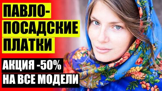 🔥 ПАВЛОПОСАДСКИЕ ПЛАТКИ В НИЖНЕМ НОВГОРОДЕ ГДЕ КУПИТЬ ❕ ПАВЛОПОСАДСКИЕ ПЛАТКИ МАГАЗИНЫ В МОСКВЕ АД