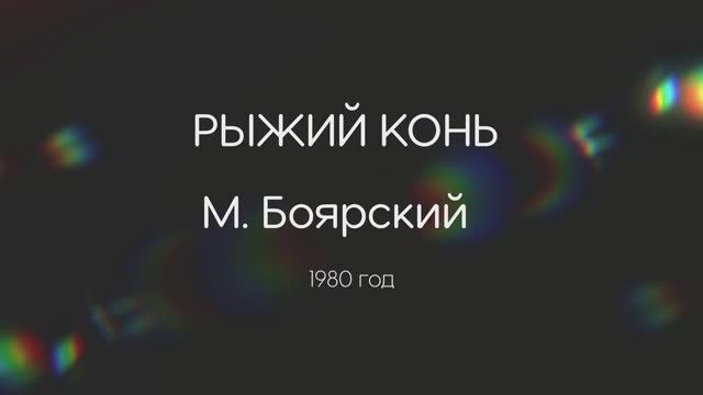 "Рыжий Конь"
Слова: Дербенев Л. Музыка: Добрынин В. Исп: М.Боярский