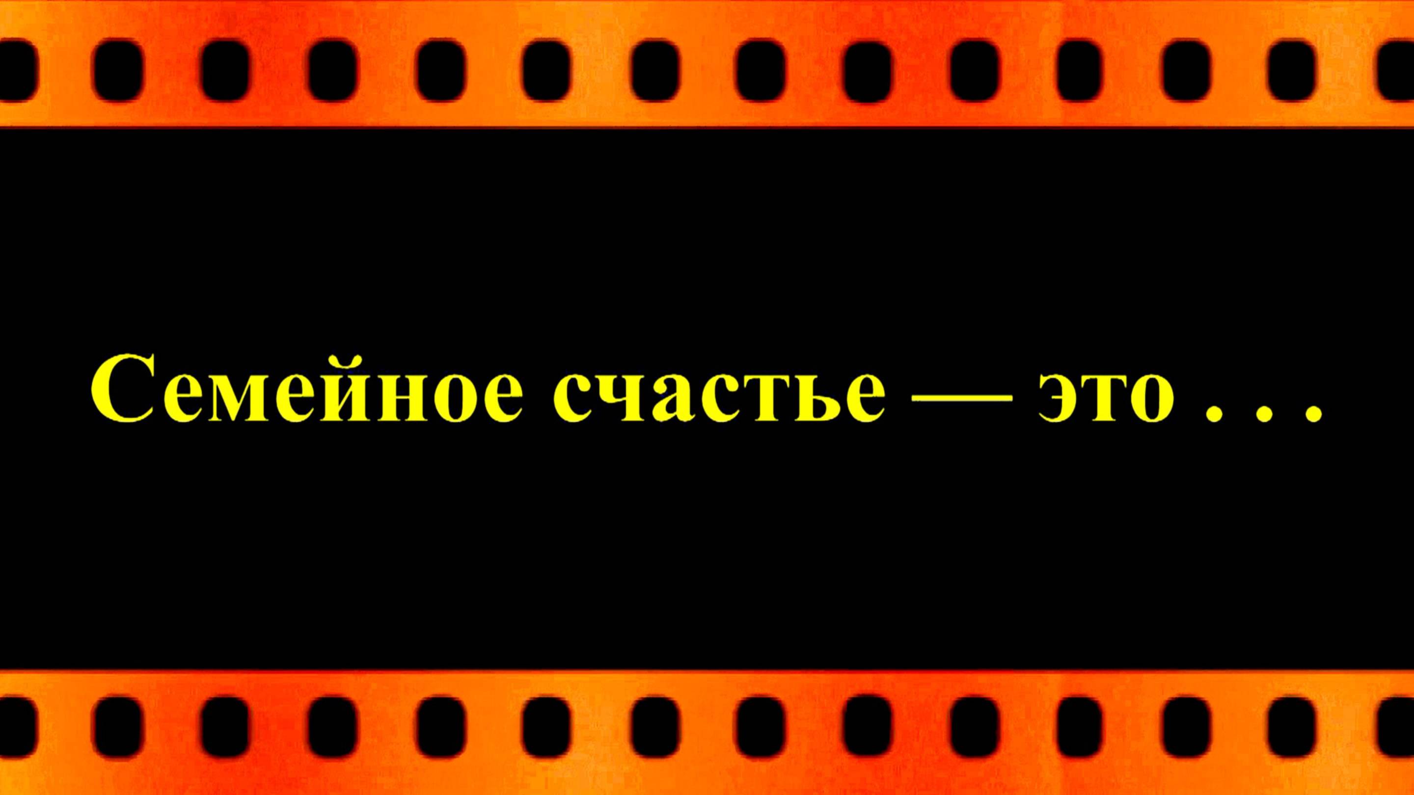 Семейное счастье — это . . .  (автор видео Евгений Давыдов)