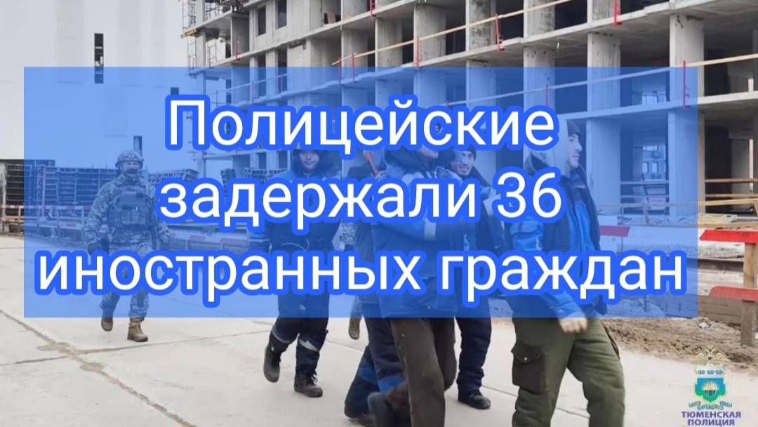 В Тюмени на объектах строящегося ЖК полиция выявила 36 нарушителей миграционного законодательства