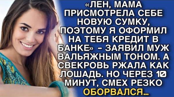 «ЛЕН, МАМА ПРИСМОТРЕЛА СЕБЕ НОВУЮ СУМКУ, ПОЭТОМУ Я ОФОРМИЛ НА ТЕБЯ КРЕДИТ В БАНКЕ» - ЗАЯВИЛ МУЖ…