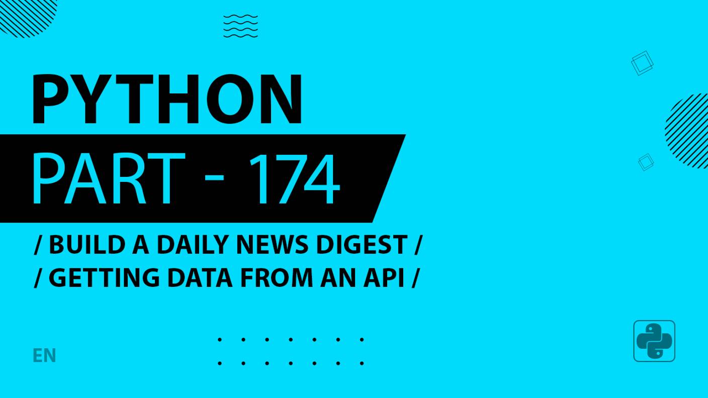 Python - 174 - Build a Daily News Digest - Getting Data from an API