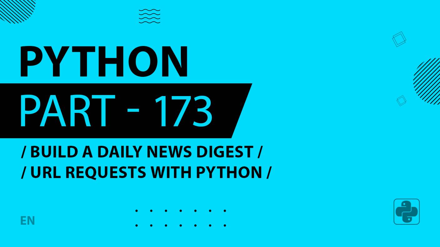 Python - 173 - Build a Daily News Digest - URL Requests with Python