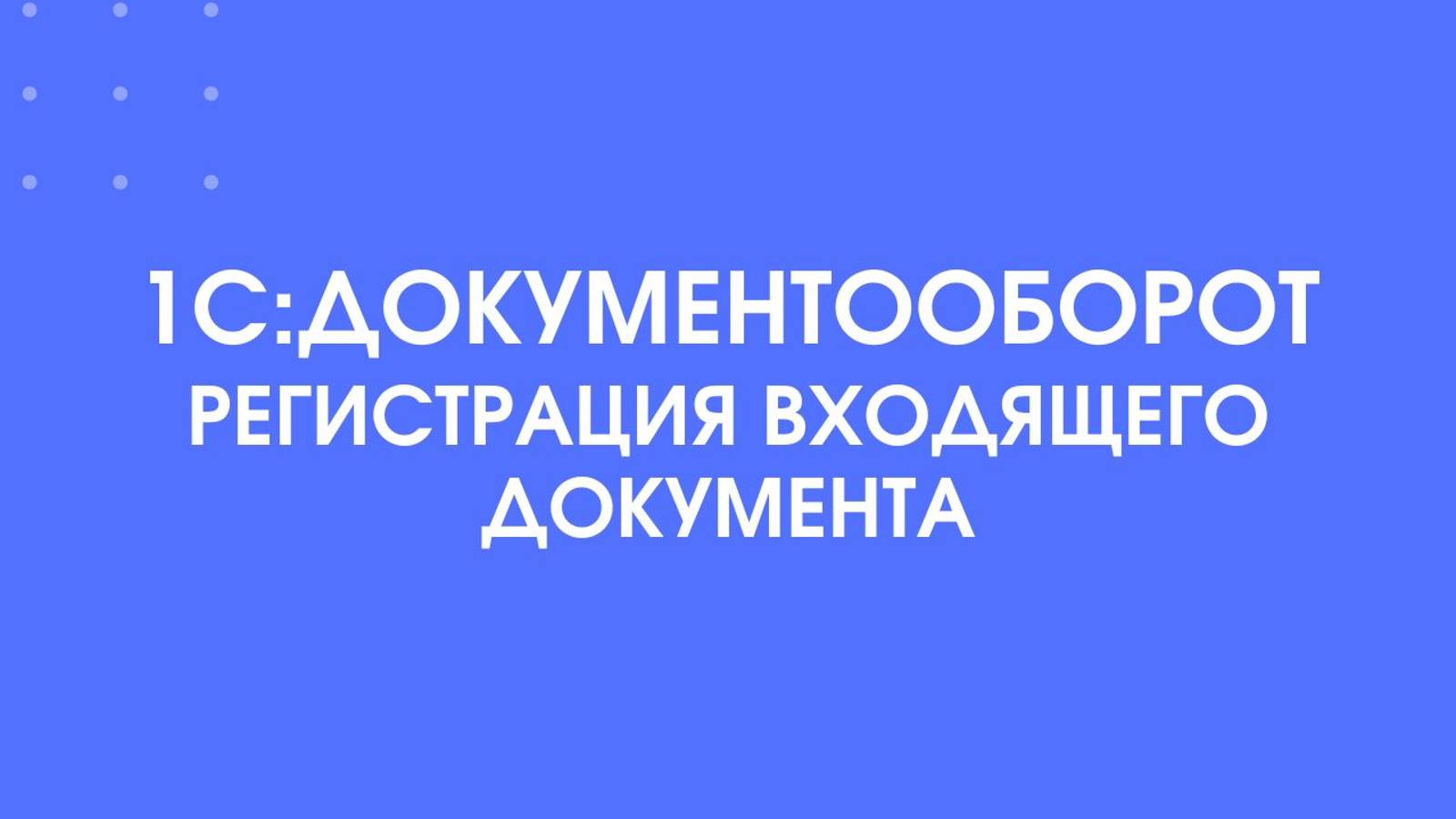 1С:Документооборот. Регистрация входящего документа.