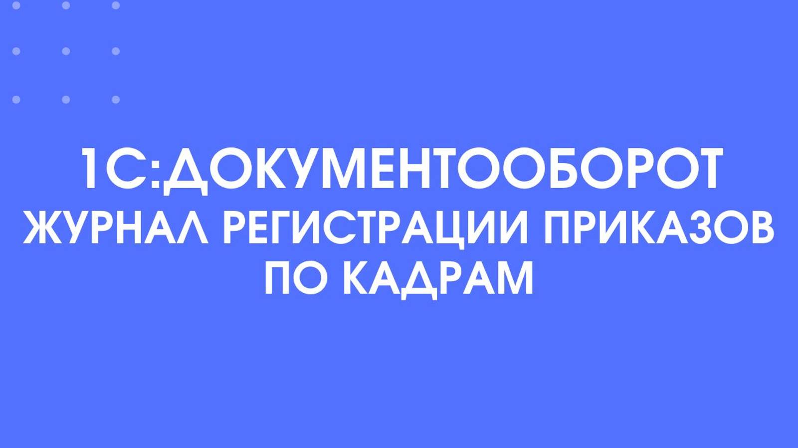1С:Документооборот. Журнал регистрации приказов по кадрам.