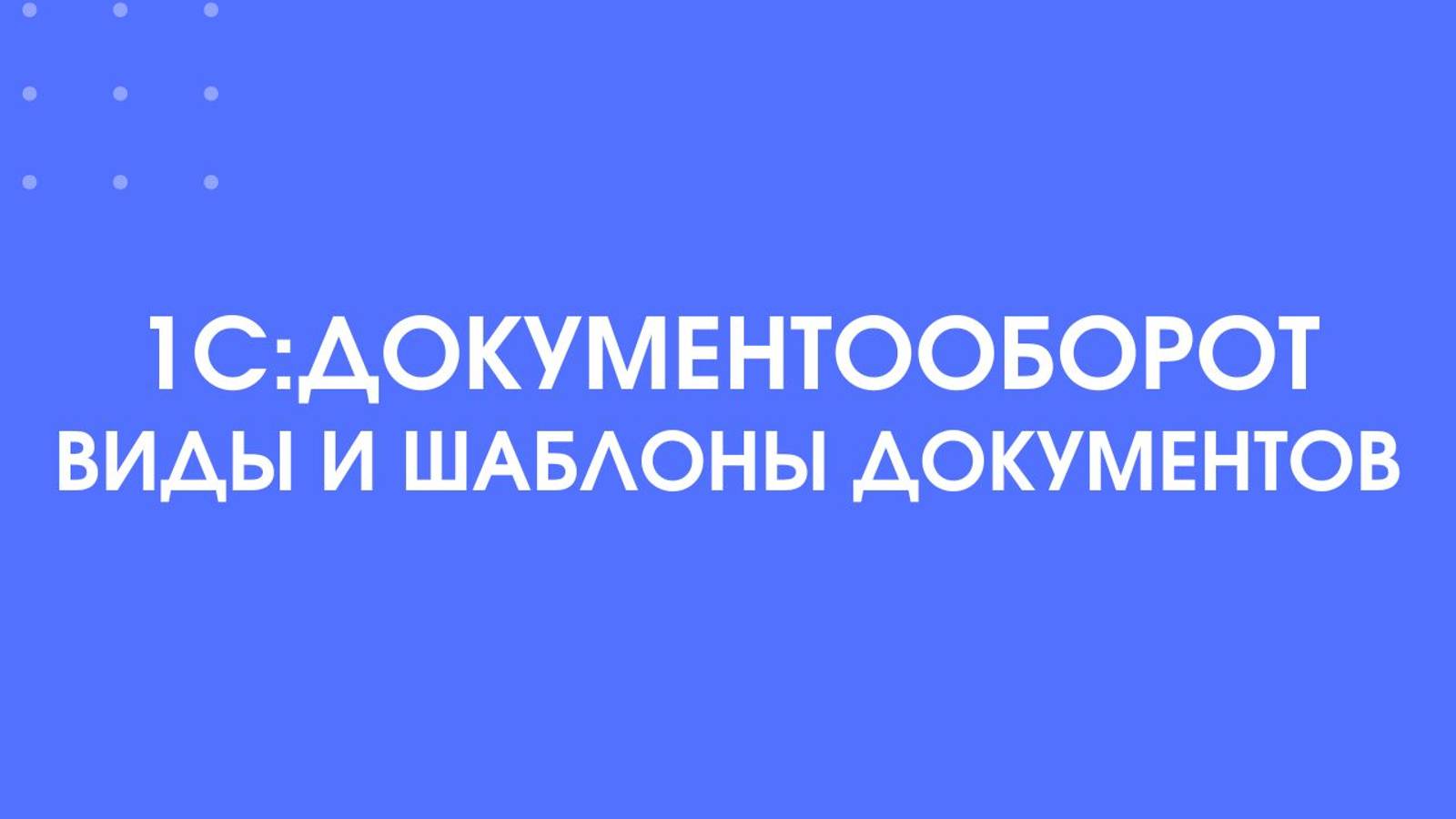 1С:Документооборот. Виды и шаблоны документов.