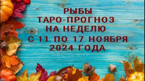 РЫБЫ ТАРО-ПРОГНОЗ НА НЕДЕЛЮ С 11 ПО 17 НОЯБРЯ 2024 ГОДА