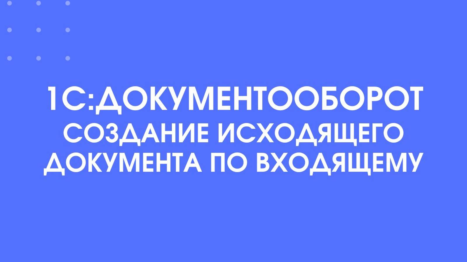 1С:Документооборот. Создание исходящего документа по входящему.