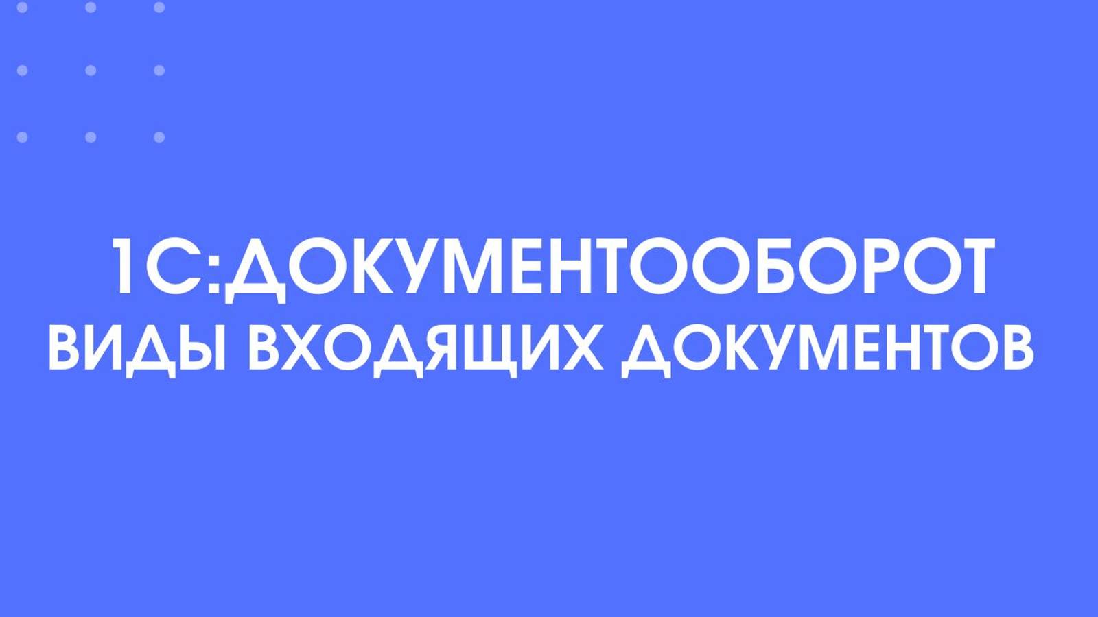1С:Документооборот. Виды входящих документов