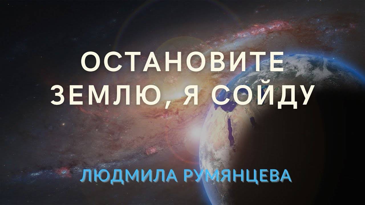 Остановите Землю, я сойду.   Людмила Румянцева