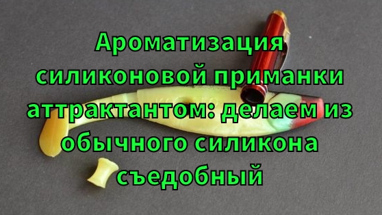 Ароматизация силиконовой приманки аттрактантом: делаем из обычного силикона съедобный