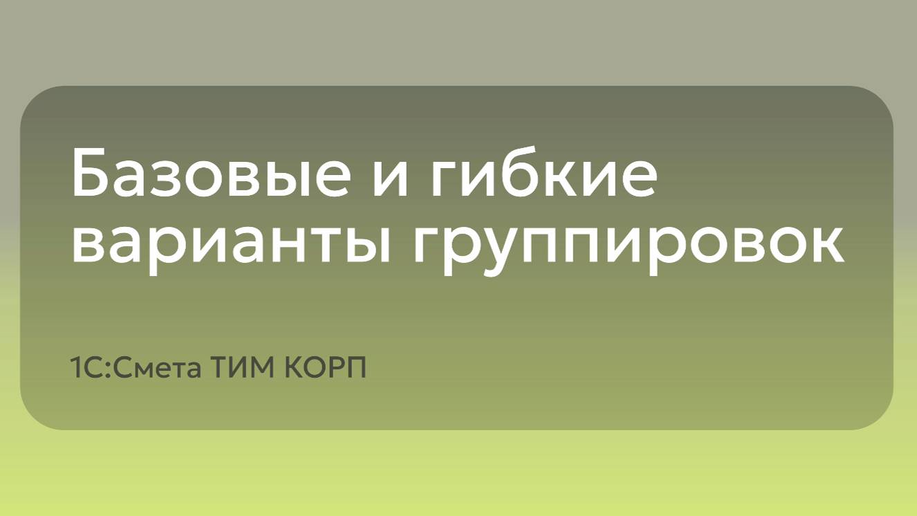 1С:Смета ТИМ КОРП - Базовые и гибкие варианты группировок