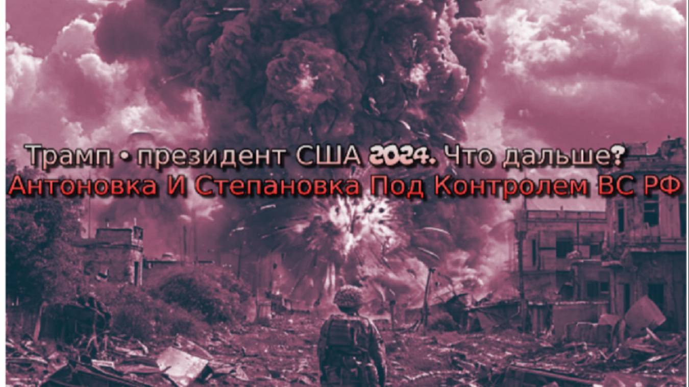 Украинский фронт-Трамп - президент США 2024. Что дальше? Антоновка И Степановка Под Контролем ВС РФ